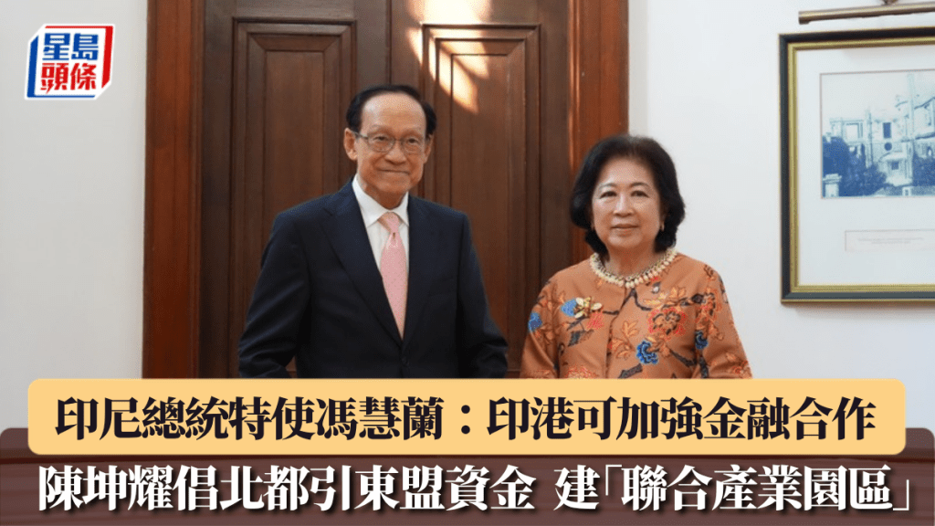 陳坤耀倡北都引東盟資金 建「聯合產業園區」 印尼總統特使馮慧蘭：印港可加強金融合作 