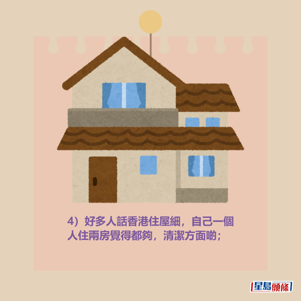 4)好多人話香港住屋細,自己一個 人住兩房覺得都夠,清潔方面啲; 4)好多人話香港住屋細,自己一個 人住兩房覺得都夠,清潔方面啲;