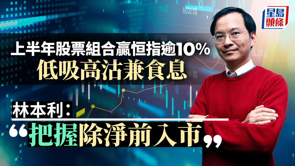 上半年股票組合贏恒指逾10% 低吸高沽兼食息 林本利:把握除淨前入市