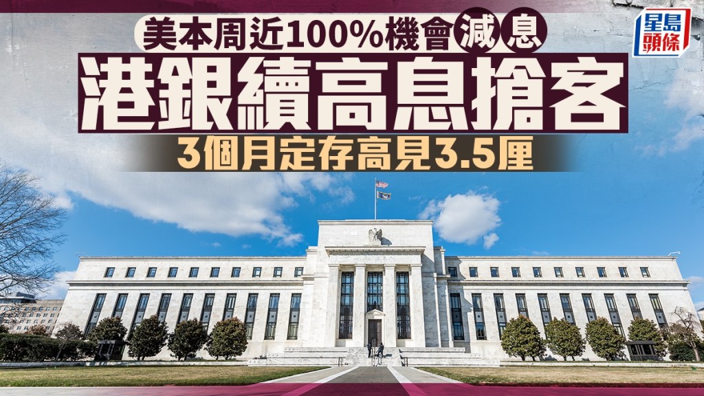 定存攻略｜美本周近100%機會減息 港銀續高息搶客 3個月定存高見3.5厘