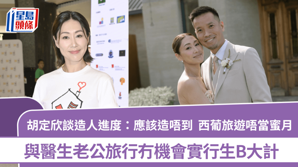 胡定欣谈造人进度：应该造唔到  西葡旅游唔当蜜月  与医生老公旅行冇机会实行生B大计