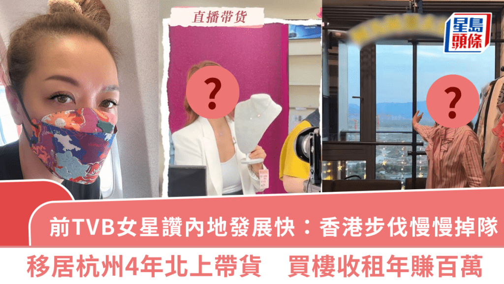 前TVB女星移居杭州4年讚內地發展快：香港步伐慢慢掉隊  北上帶貨買樓收租年賺百萬