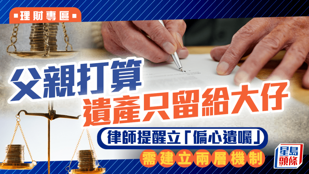 父親打算遺產只留給大仔 律師提醒立「偏心遺囑」 需建立兩層機制