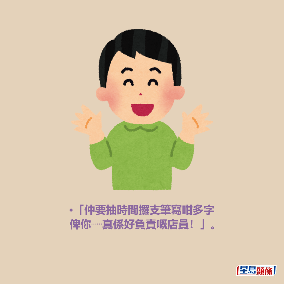 •「仲要抽時間攞支筆寫咁多字 俾你⋯⋯真係好負責嘅店員！」。