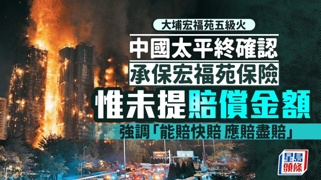 大埔宏福苑五級火｜宏福苑財險賠償傳上限20億 中國太平終確認承保 包括建築工程全險等 強調「應賠盡賠」已聯繫法團及客戶