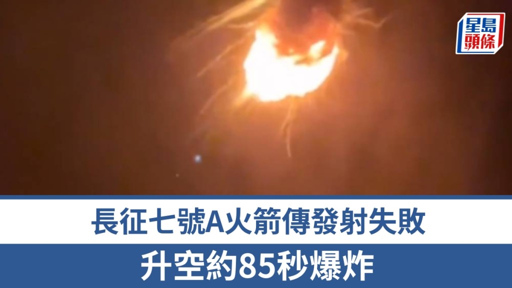  長征七號A火箭發射失敗，升空約85秒爆炸。