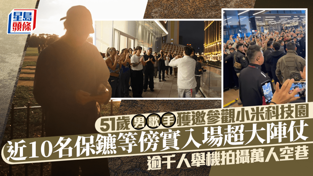 51歲男歌手獲邀參觀小米科技園    近10名保鑣等傍實入場超大陣仗   逾千人舉機拍攝萬人空巷