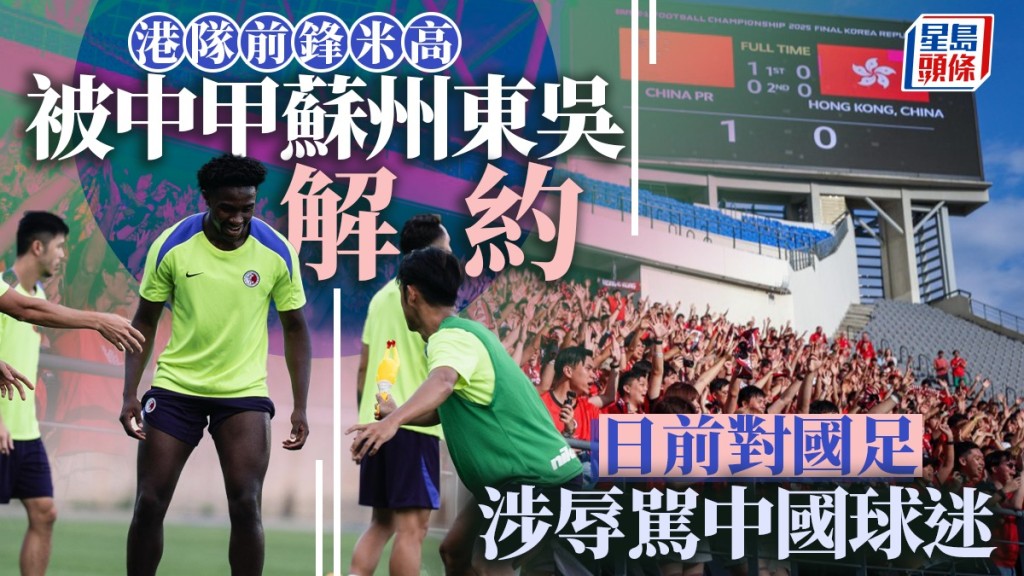 東亞盃｜港前鋒米高遭蘇州東吳解約 辱罵中國球迷惹禍