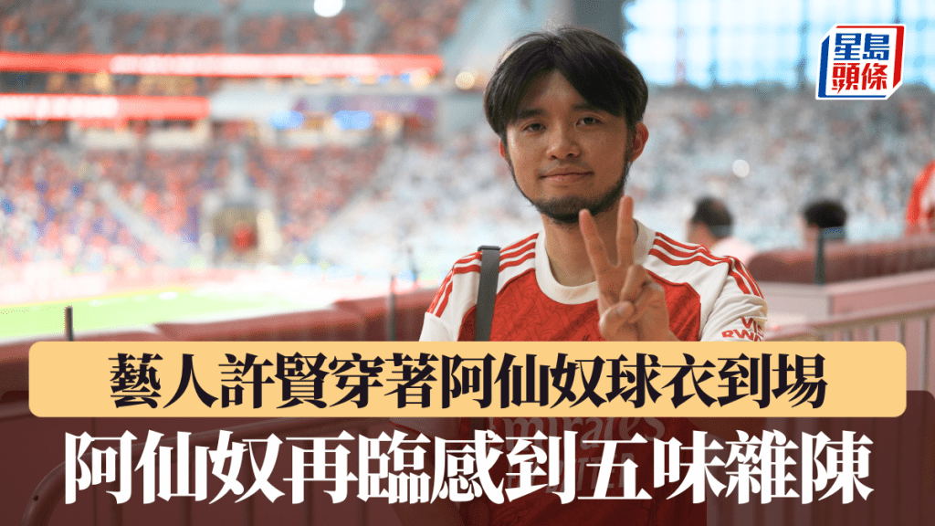 藝人許賢穿著阿仙奴球衣到埸,阿仙奴再臨感到五味雜陳