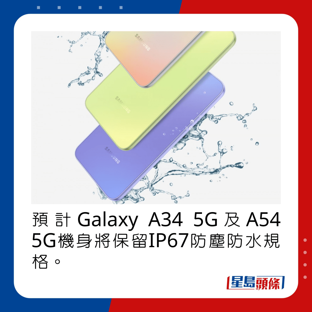 预计Galaxy A34 5G及A54 5G机身将保留IP67防尘防水规格。