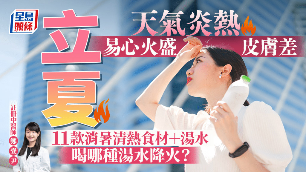 立夏2025|天氣炎熱易心火盛皮膚差 中醫推介11款消暑清熱食物湯水 吃一種糖水可降火?
