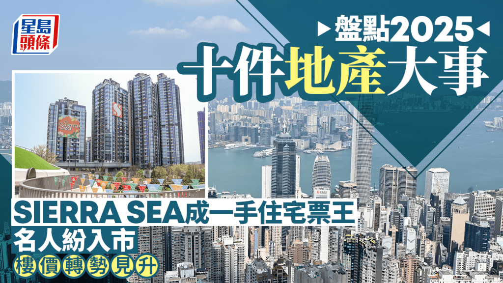 盤點2025十件地產大事 SIERRA SEA成一手住宅票王 名人紛入市 樓價轉勢見升