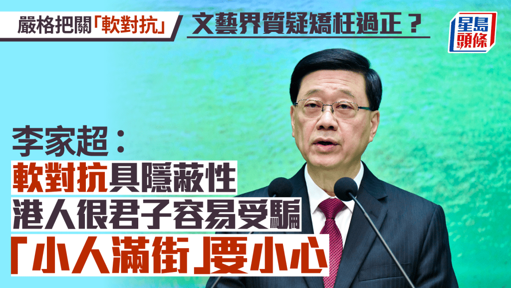 藝文界質疑嚴格把關「軟對抗」矯枉過正 李家超：港人君子易受騙 小人滿街要小心