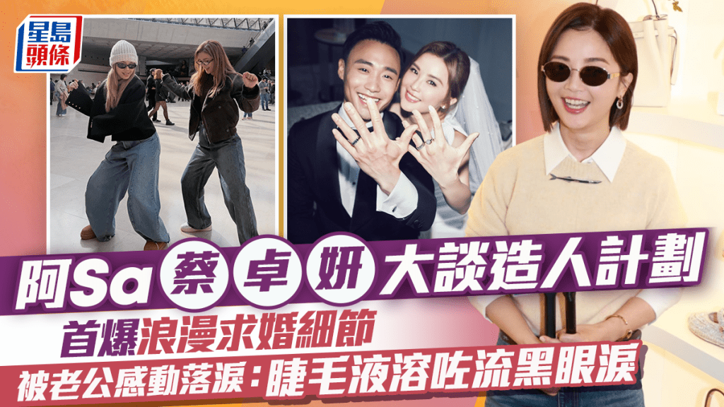 阿Sa蔡卓妍大談造人計劃  首爆浪漫求婚細節  被老公感動落淚：睫毛液溶咗流黑眼淚