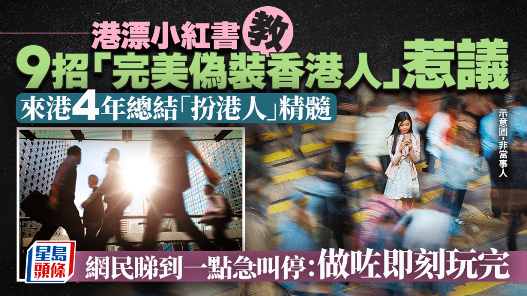 港漂小紅書教9招「完美偽裝香港人」惹議 來港4年總結「扮港人」精髓 網民睇到一點急叫停：做咗即刻玩完｜Juicy叮