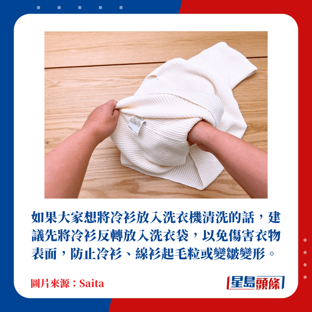 建議將冷衫反轉再放入洗衣袋，才使用洗衣機洗淨，以防起毛粒及變形。