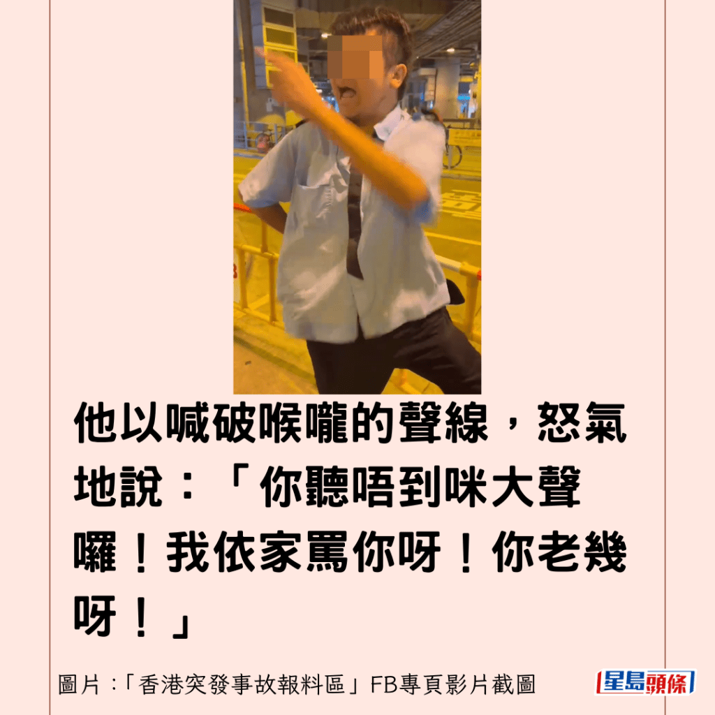 他以喊破喉嚨的聲線，怒氣地說：「你聽唔到咪大聲囉！我依家罵你呀！你老幾呀！」