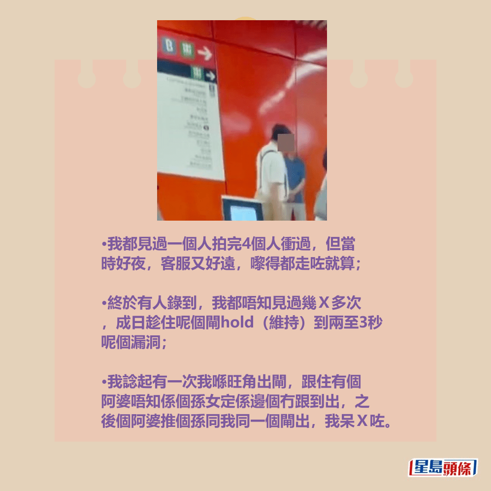 •我都見過一個人拍完4個人衝過，但當 時好夜，客服又好遠，嚟得都走咗就算；  •終於有人錄到，我都唔知見過幾Ｘ多次 ，成日趁住呢個閘hold（維持）到兩至3秒 呢個漏洞；  •我諗起有一次我喺旺角出閘，跟住有個 阿婆唔知係個孫女定係邊個冇跟到出，之 後個阿婆推個孫同我同一個閘出，我呆Ｘ咗。Threads截圖