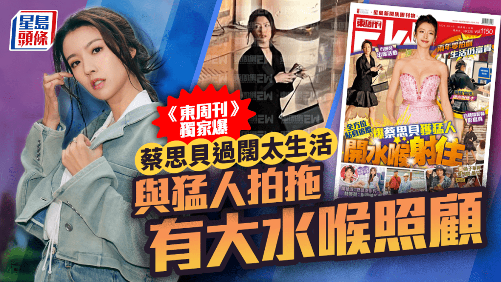 蔡思貝兩年冇劇拍離奇過闊太生活？   《東周刊》獨家爆與猛人拍拖有「大水喉」照顧