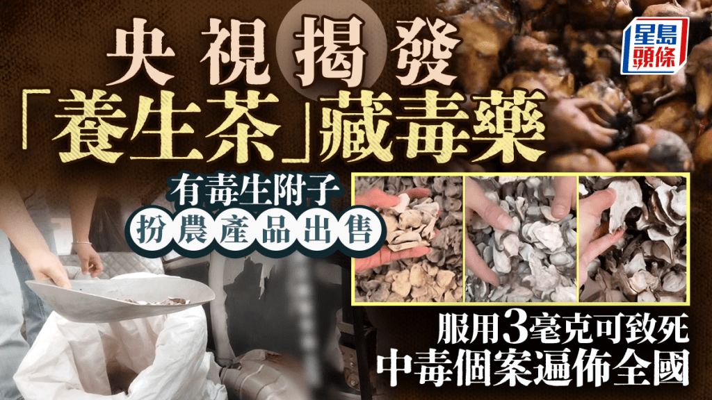 央視揭發「養生茶」藏毒藥 生附子包裝成「農產品」出售 服用3毫克可致死 中毒個案遍佈全國