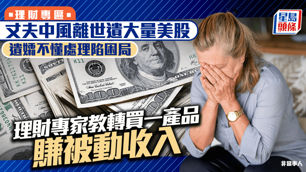 丈夫中風離世遺大量美股 遺孀不懂處理陷困局 理財專家教轉買一產品賺被動收入