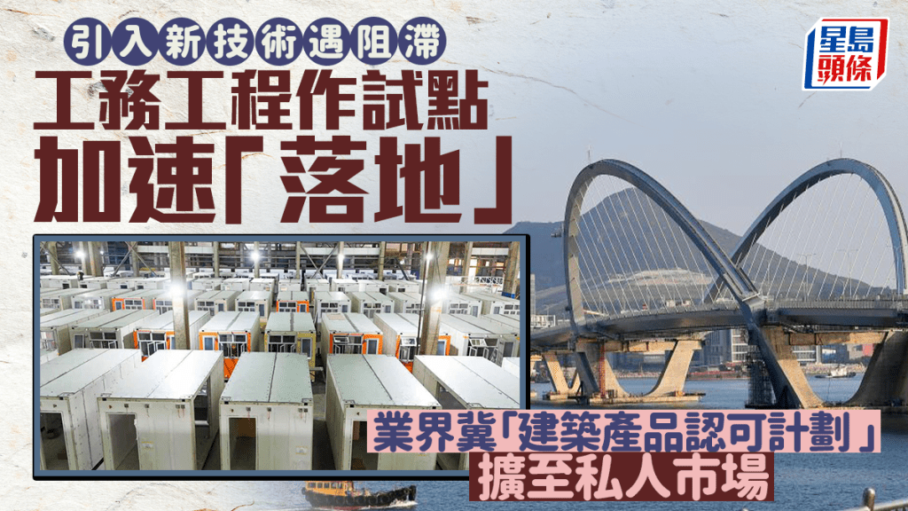 每日雜誌｜引入新技術遇阻滯 工務工程作試點加速「落地」  業界冀「建築產品認可計劃 」擴至私人市場