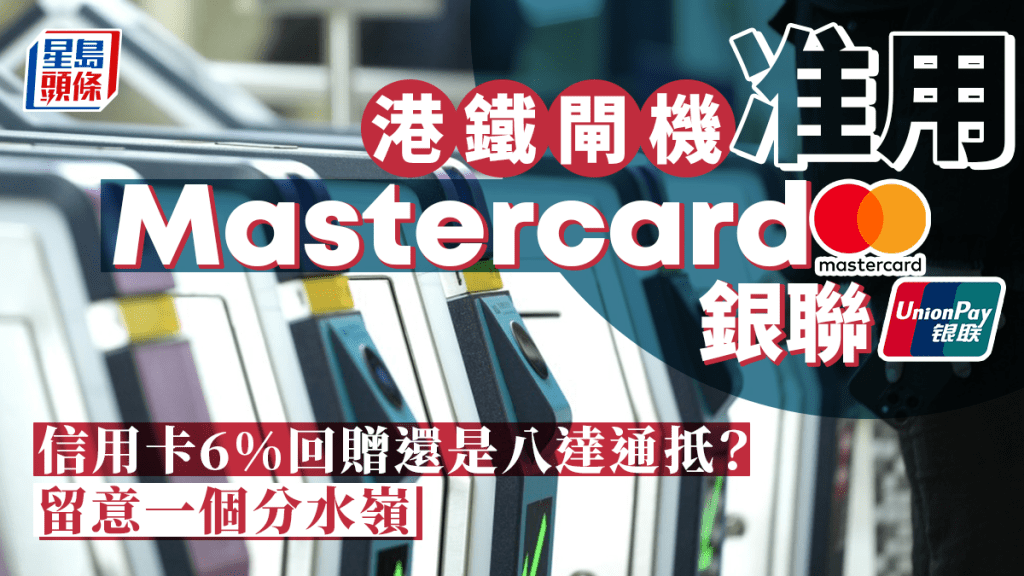 港鐵閘機准用Mastercard及銀聯 信用卡6%回贈還是八達通抵？留意一個分水嶺