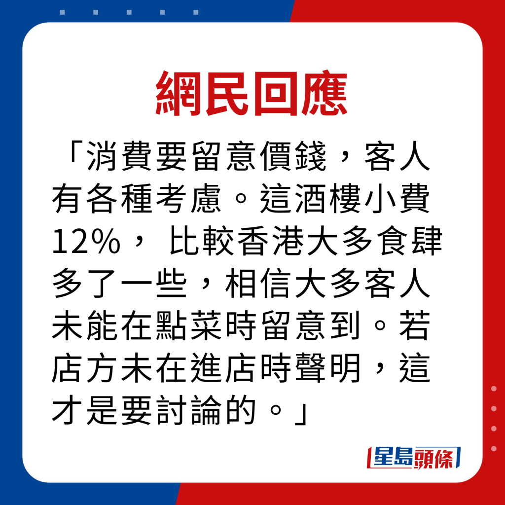 网民回应｜消费要留意价钱，客人有各种考虑。这酒楼小费12%， 比较香港大多食肆多了一些，相信大多客人未能在点菜时留意到。若店方未在进店时声明，这才是要讨论的。