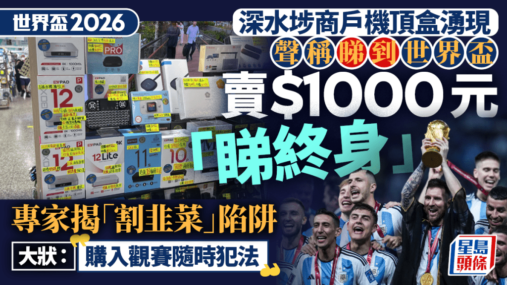 世界杯2026︱商户卖$1000机顶盒 声称睇到世杯英超 专家揭「割韭菜」陷阱 购入睇波随时犯法？
