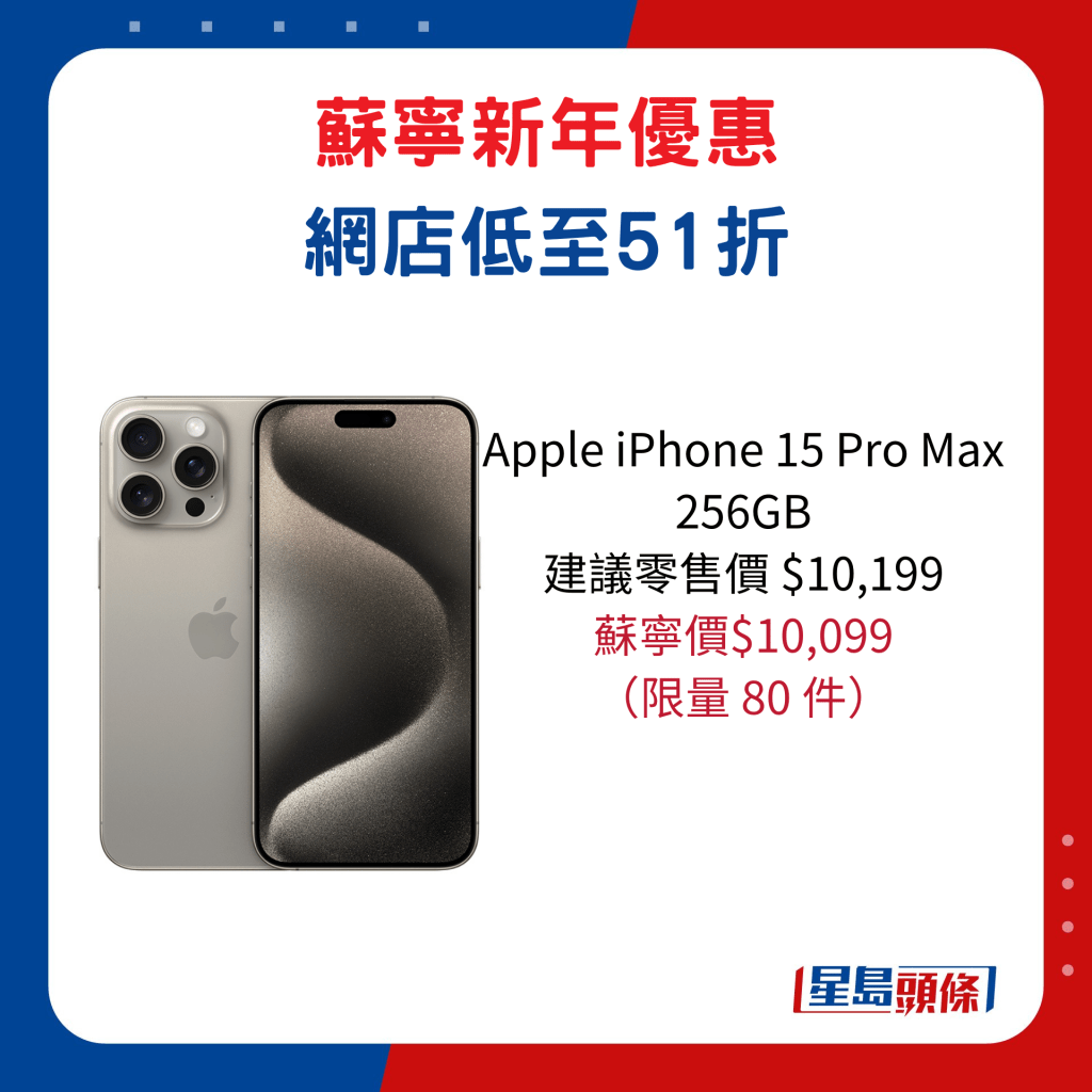 Apple iPhone 15 Pro Max  256GB/ 建議零售價 $10,199、蘇寧價$10,099，限量 80 件。