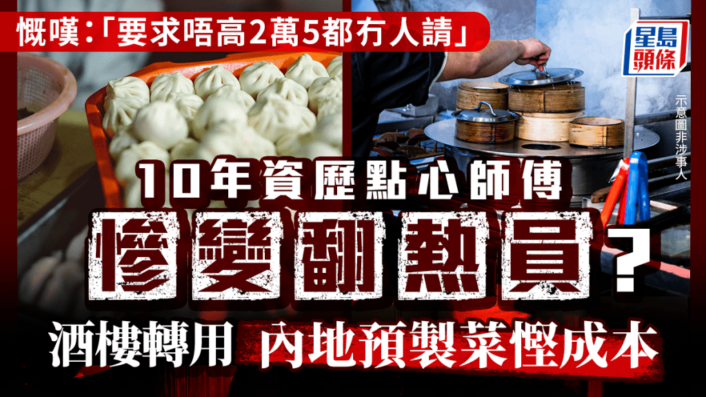 10年資歷點心師傅慘變「翻熱員」？酒樓轉用內地預製菜慳成本 慨嘆：要求唔高2萬5都冇人請｜Juicy叮