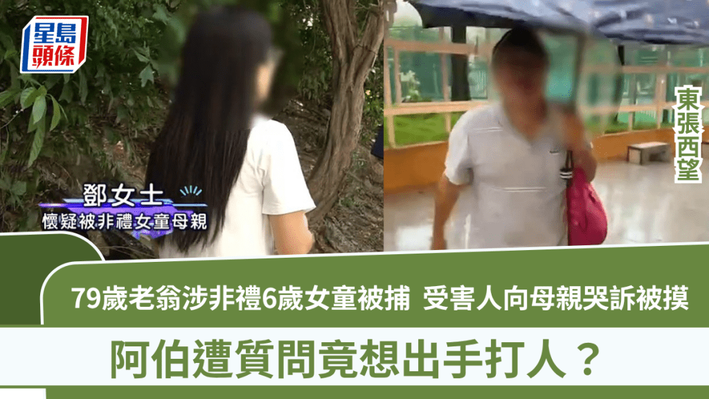 東張西望丨79歲老翁涉非禮6歲女童被捕  受害人向母親哭訴被摸  阿伯遭質問竟想出手打人？