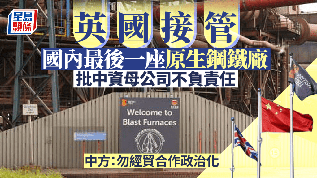 英國接管中資鋼鐵廠 揚言不再讓華企插手鋼鐵業 中方:勿經貿合作政治化