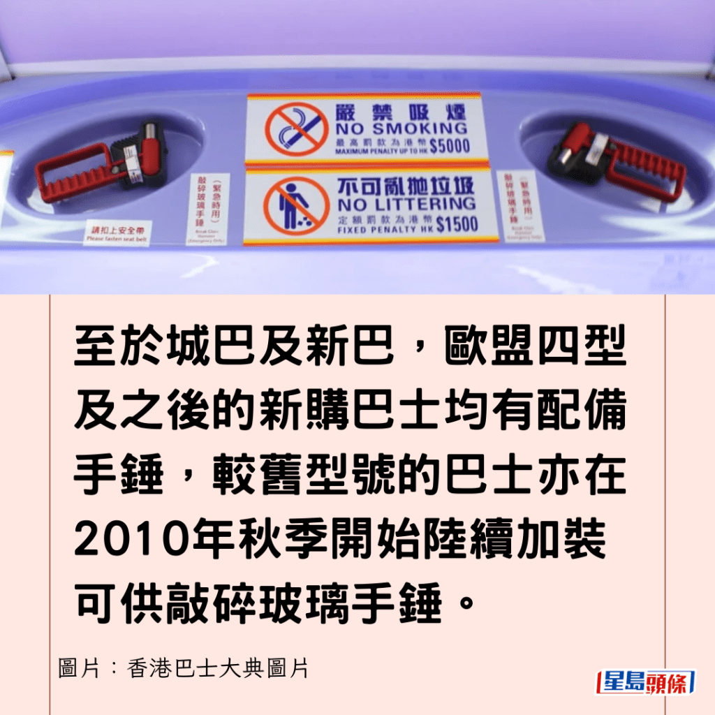 至于城巴及新巴，欧盟四型及之后的新购巴士均有配备手锤，较旧型号的巴士亦在2010年秋季开始陆续加装可供敲碎玻璃手锤。