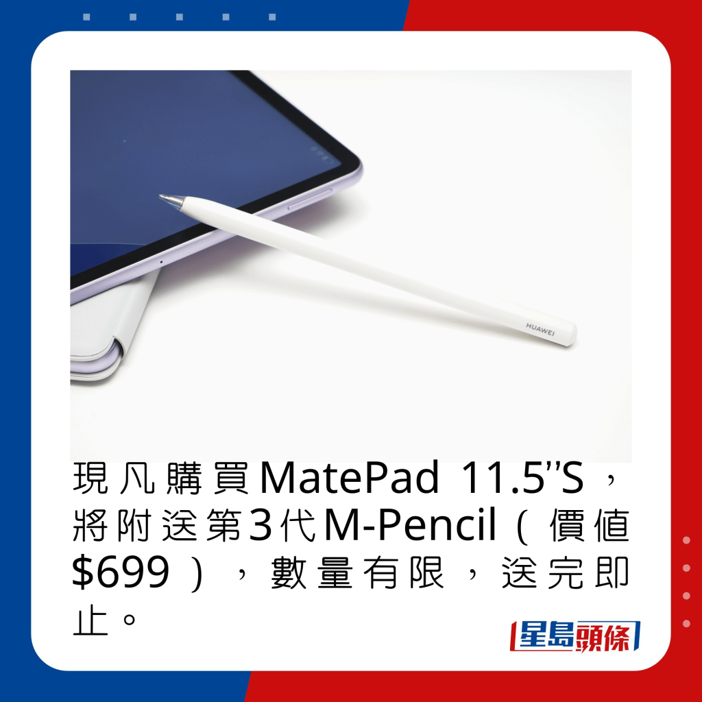 現凡購買MatePad 11.5”S，將附送第3代M-Pencil（價值$699），數量有限，送完即止。