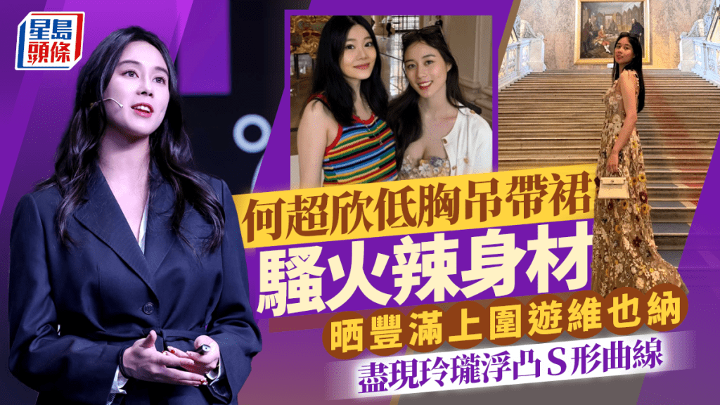 賭王四房千金何超欣低胸吊帶裙騷火辣身材  晒豐滿上圍遊維也納  盡現玲瓏浮凸S形曲線