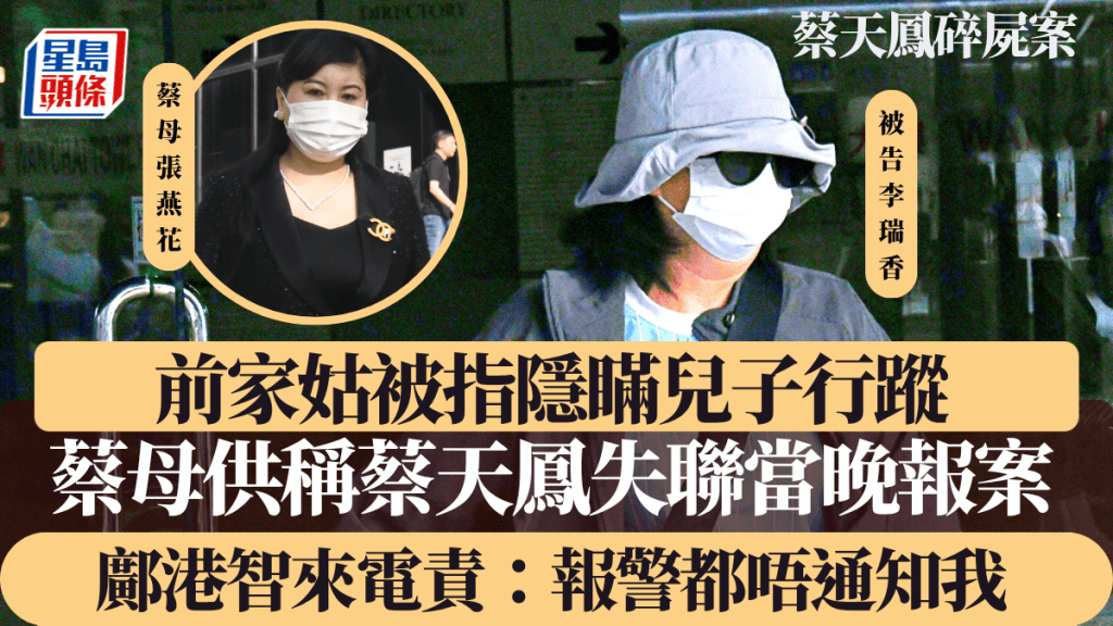 蔡天鳳碎屍案|前家姑被指隱瞞兒子行蹤,蔡母供稱蔡天鳳失聯當晚報案,鄺港智來電責:報警都唔通知我!