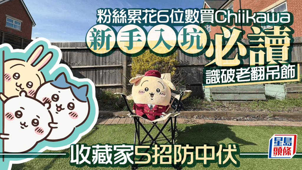 粉絲累花6位數買Chiikawa 新手入坑必讀 識破老翻吊飾 收藏家5招防中伏