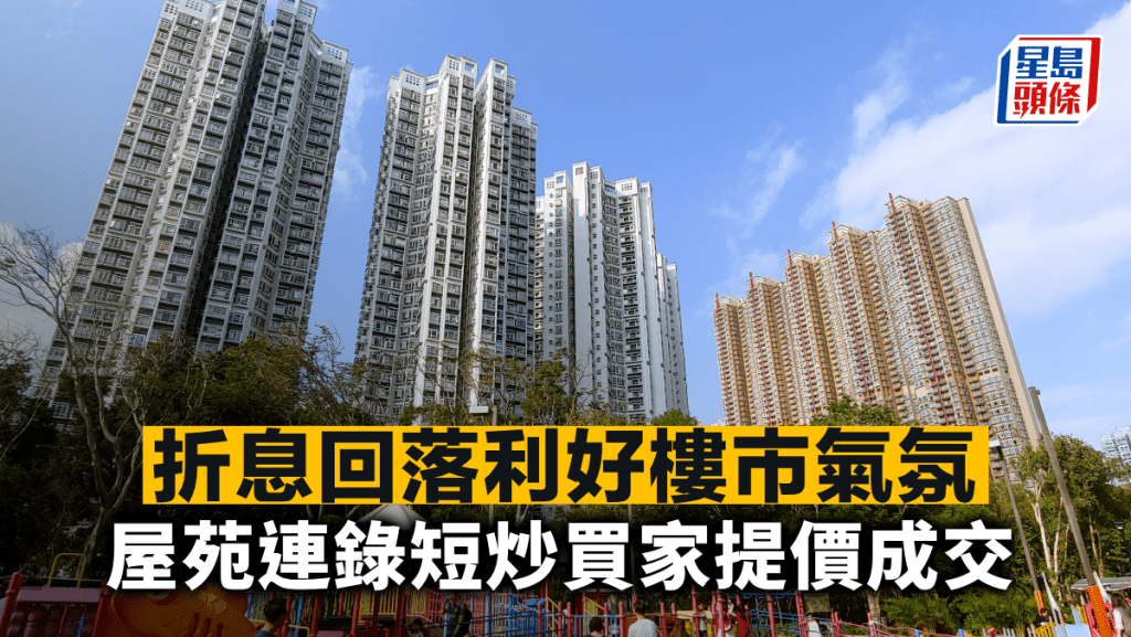 折息回落利好樓市氣氛 屋苑連錄短炒買家提價成交