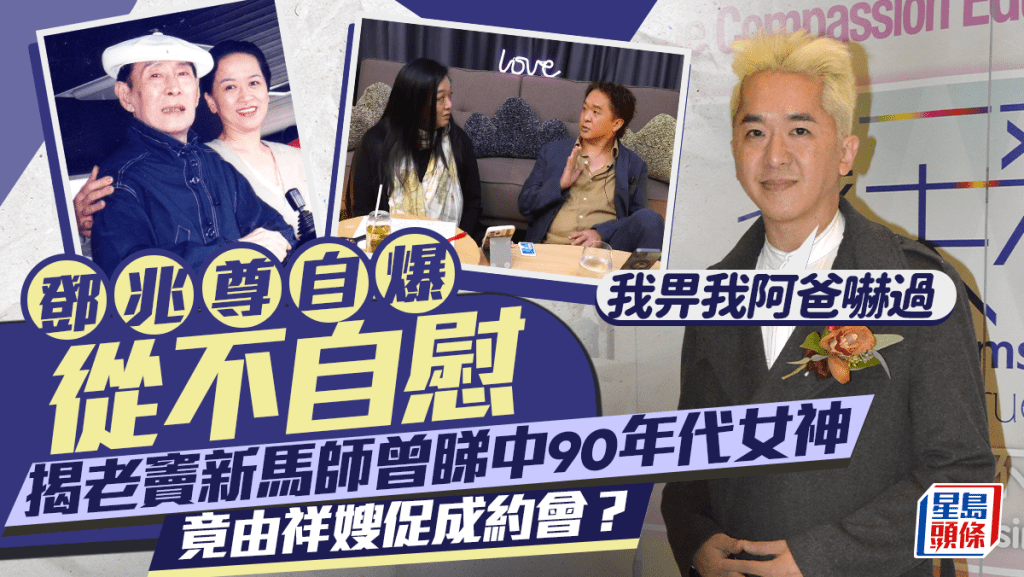 鄧兆尊自爆從不自慰：我畀我阿爸嚇過  揭老竇新馬師曾睇中90年代女神 竟由祥嫂促成約會？