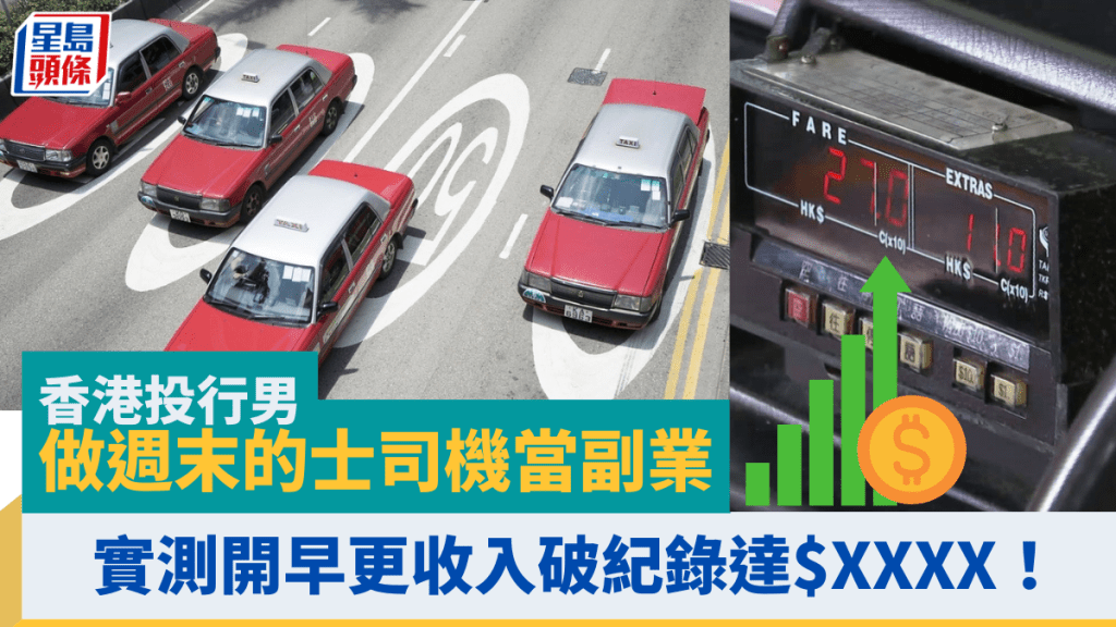 香港投行男快閃做的士司機當副業 實測開早更1日收入破紀錄達$XXXX 即睇極速賺錢攻略