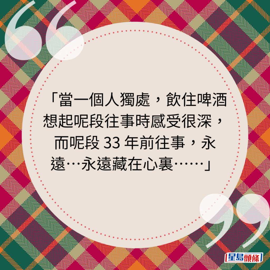 当一个人独处，饮住啤酒想起呢段往事时感受很深，而呢段 33 年前往事，永远⋯永远藏在心里⋯⋯