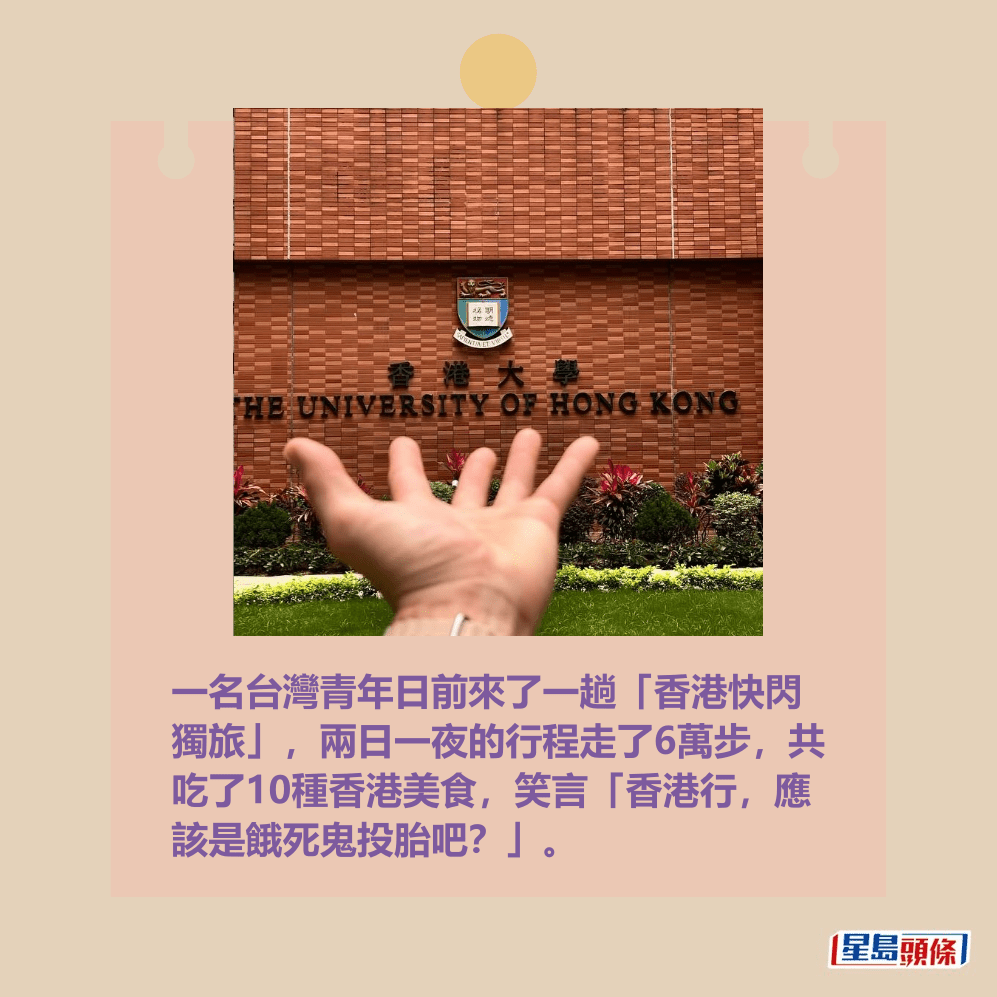 一名台灣青年日前來了一趟「香港 快閃獨旅」,兩日一夜的行程走了6萬 步,共吃了10種香港美食,笑言「香港 行,應該是餓死鬼投胎吧?」。Threads截圖 一名台灣青年日前來了一趟「香港 快閃獨旅」,兩日一夜的行程走了6萬 步,共吃了10種香港美食,笑言「香港 行,應該是餓死鬼投胎吧?」。Threads截圖 
