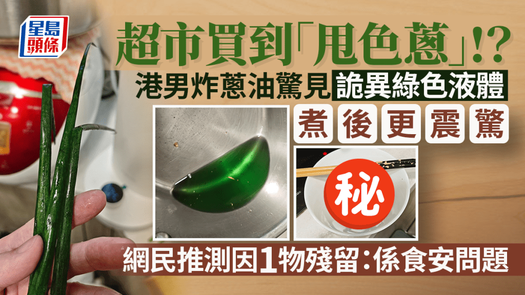 港男超市買到「甩色蔥」？ 炸薑蔥油驚見詭異綠色液體 網民推測因1物殘留：呢個係食安問題了