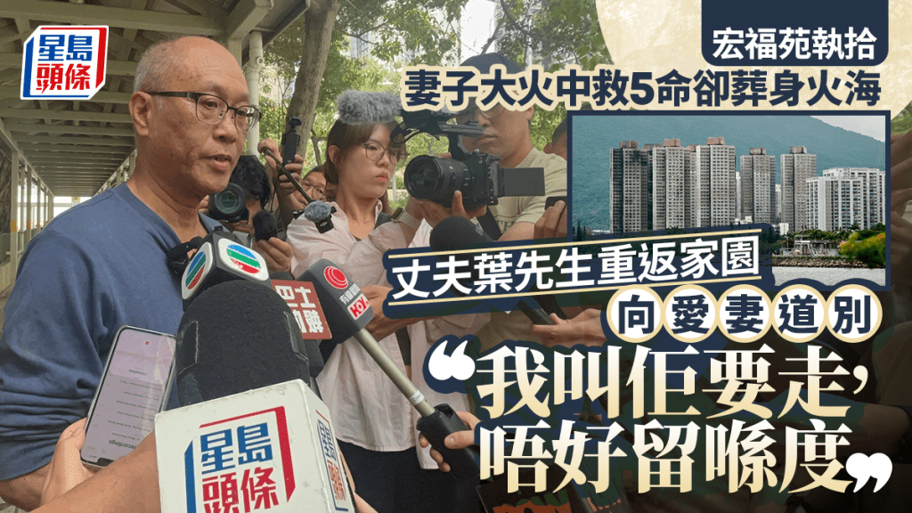 宏福苑執拾︱妻子臨危救5命卻葬身火海 葉先生重返家園向妻子道別