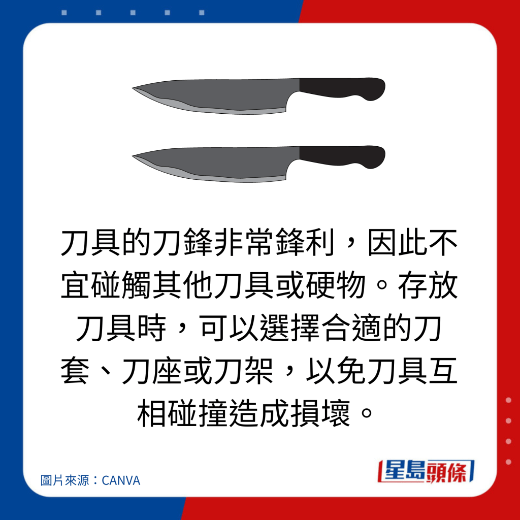 刀具的刀锋非常锋利，因此不宜碰触其他刀具或硬物。存放刀具时，可以选择合适的刀套、刀座或刀架，以免刀具互相碰撞造成损坏。