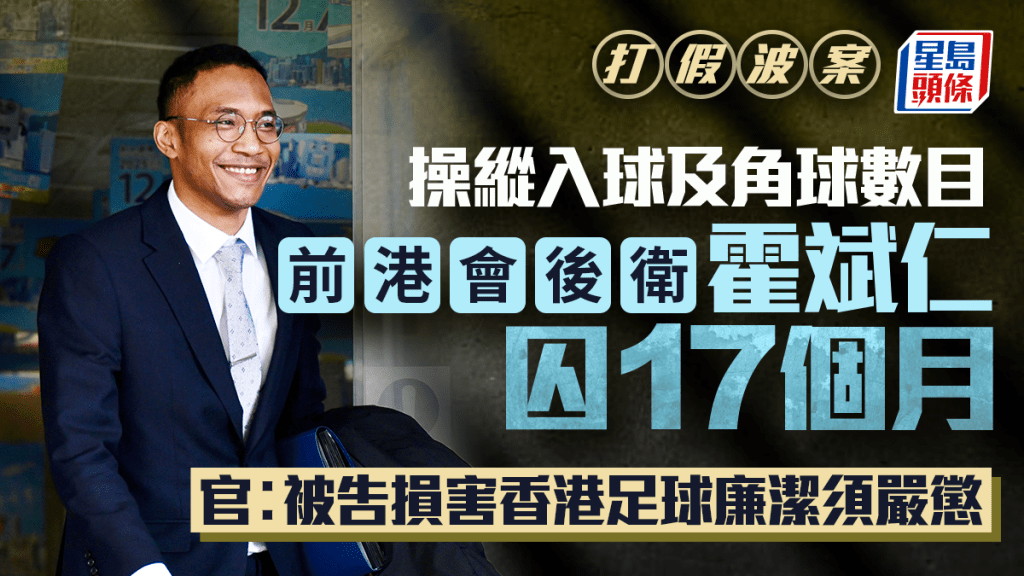 打假波案｜前港會後衛霍斌仁操縱賽果入獄17個月。