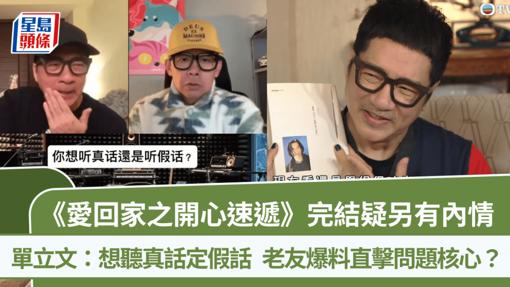 《愛回家之開心速遞》完結疑另有內情  單立文：想聽真話定假話  老友爆料直擊問題核心？