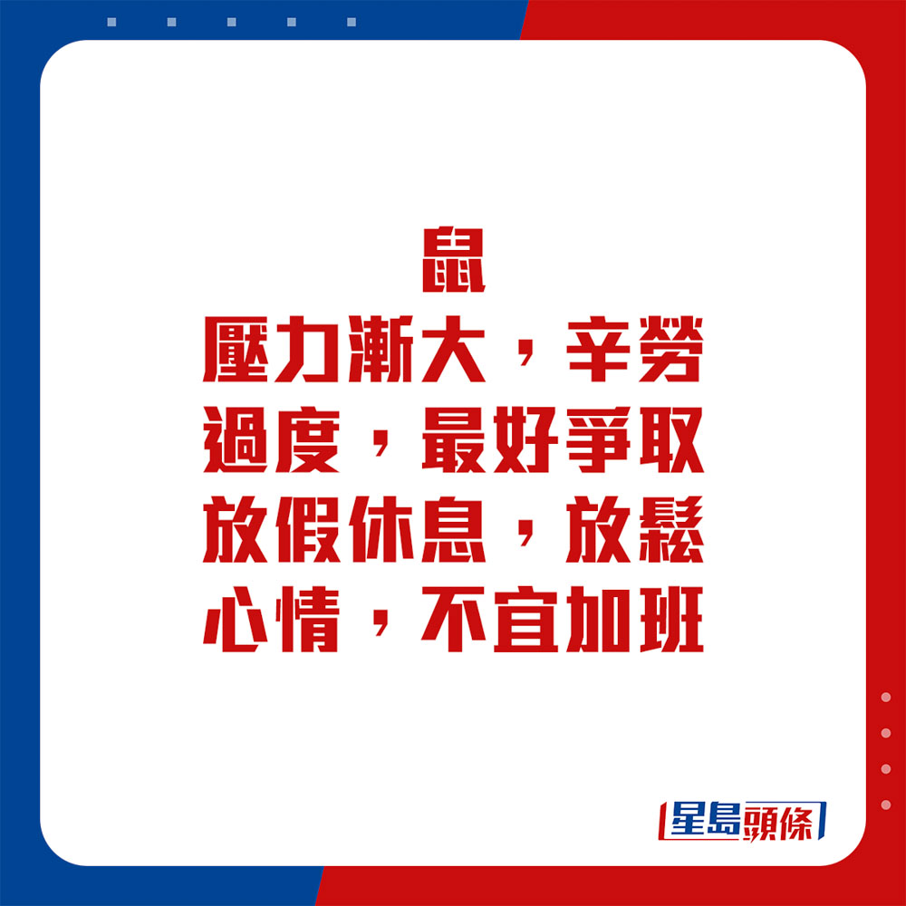 生肖運程 - 鼠：壓力漸大，辛勞過度，最好爭取放假休息，放鬆心情，不宜加班。