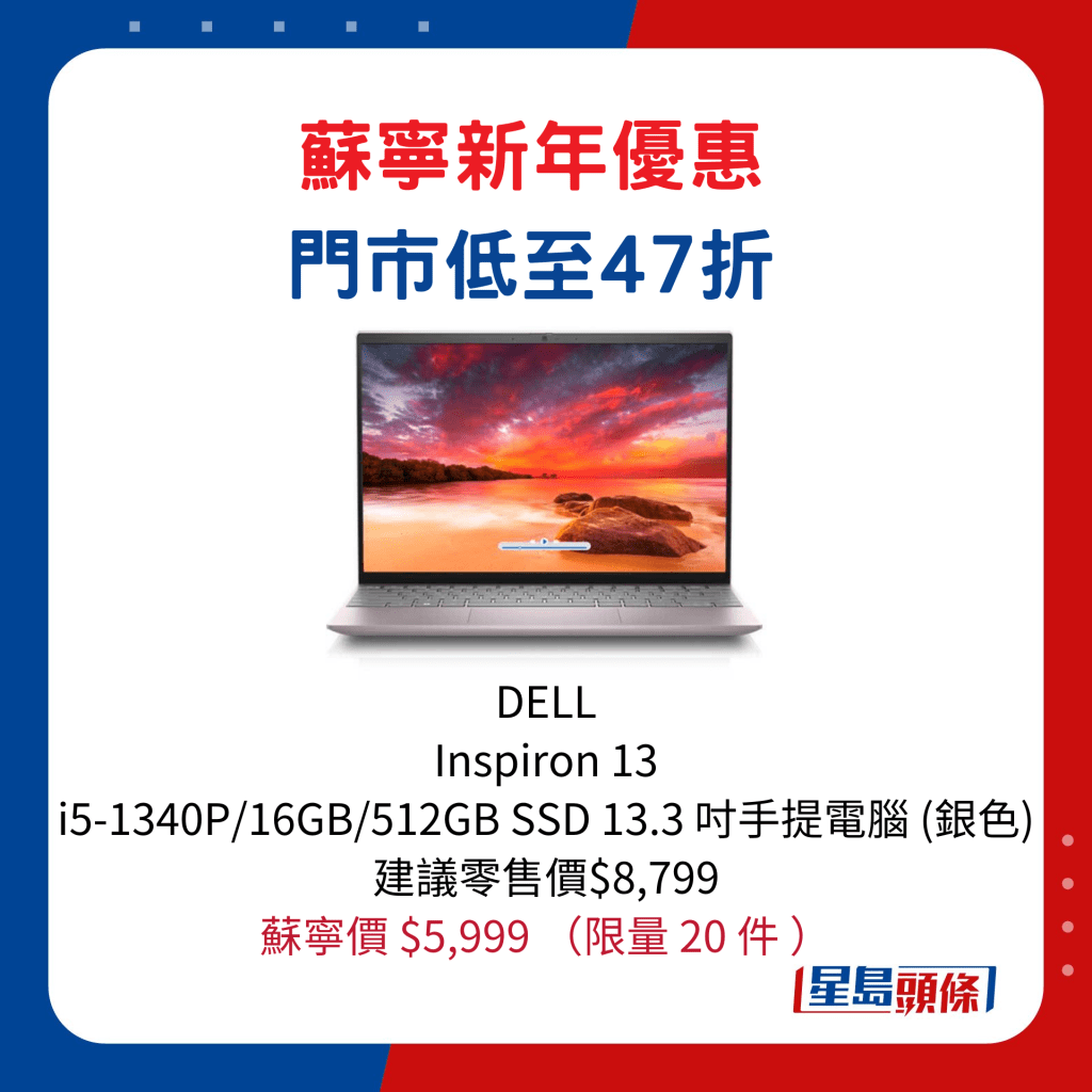 DELL   Inspiron 13  i5-1340P/16GB/512GB SSD 13.3 寸手提电脑 (银色)/建议零售价$8,799、苏宁价 $5,999，限量 20 件。